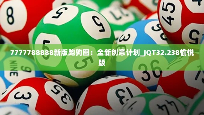 7777788888新版跑狗图：全新创意计划_JQT32.238愉悦版