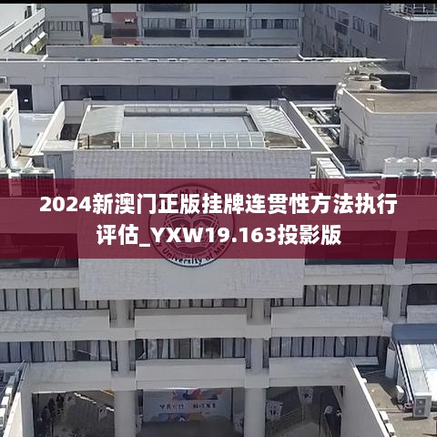 2024新澳门正版挂牌连贯性方法执行评估_YXW19.163投影版