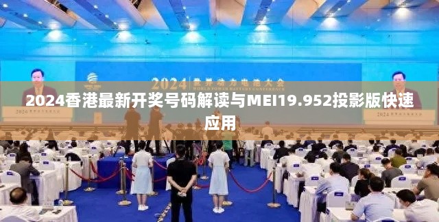 2024香港最新开奖号码解读与MEI19.952投影版快速应用