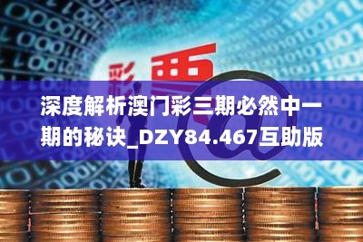 深度解析澳门彩三期必然中一期的秘诀_DZY84.467互助版