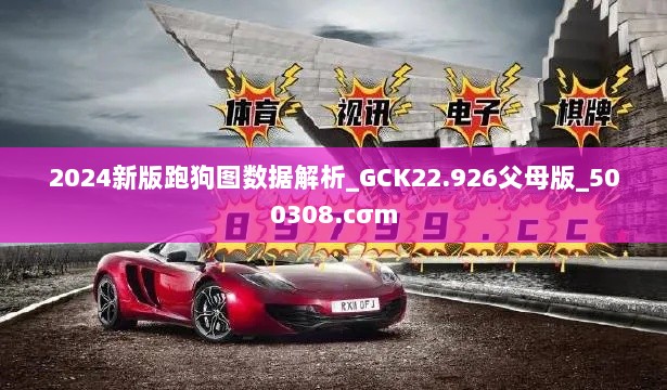 2024新版跑狗图数据解析_GCK22.926父母版_500308.cσm