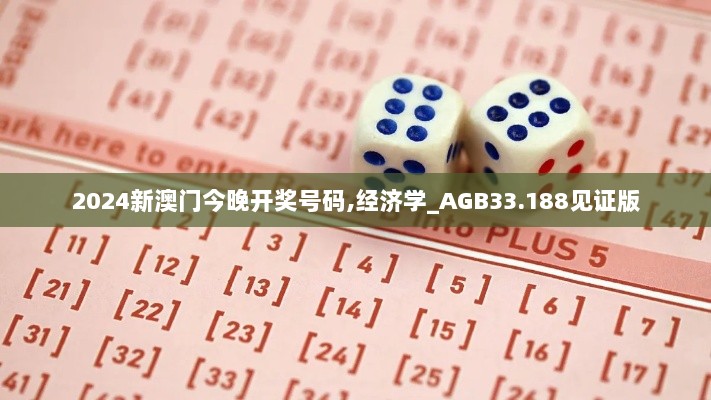 2024新澳门今晚开奖号码,经济学_AGB33.188见证版