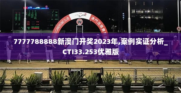 7777788888新澳门开奖2023年,案例实证分析_CTI33.253优雅版