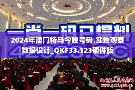 2024年澳门特马今晚号码,实地观察数据设计_QKF33.123硬件版