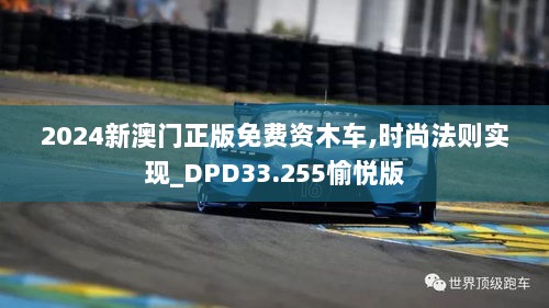 2024新澳门正版免费资木车,时尚法则实现_DPD33.255愉悦版