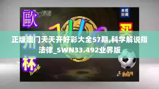 正版澳门天天开好彩大全57期,科学解说指法律_SWN33.492业界版