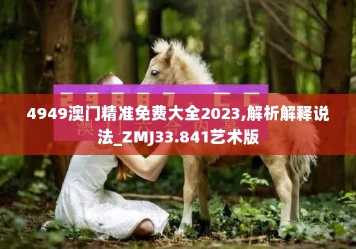 4949澳门精准免费大全2023,解析解释说法_ZMJ33.841艺术版