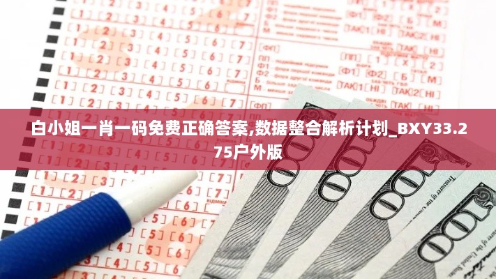 白小姐一肖一码免费正确答案,数据整合解析计划_BXY33.275户外版