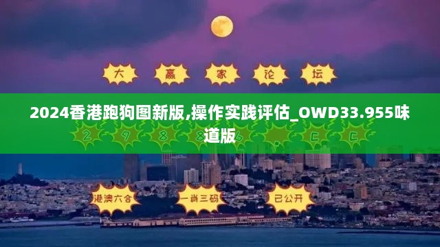 2024香港跑狗图新版,操作实践评估_OWD33.955味道版