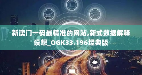 新澳门一码最精准的网站,新式数据解释设想_OGK33.196经典版