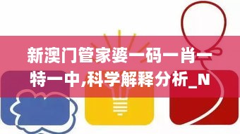 新澳门管家婆一码一肖一特一中,科学解释分析_NCQ33.863互助版