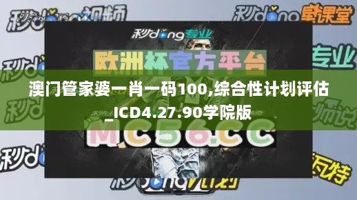 澳门管家婆一肖一码100,综合性计划评估_ICD4.27.90学院版