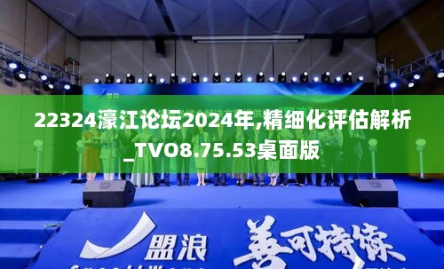 22324濠江论坛2024年,精细化评估解析_TVO8.75.53桌面版