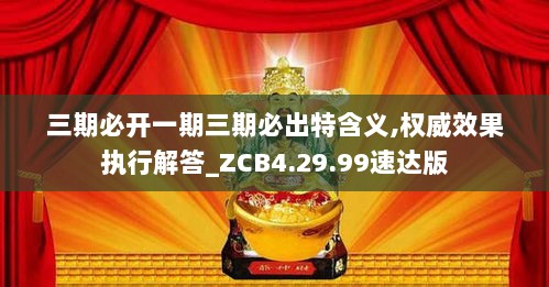 三期必开一期三期必出特含义,权威效果执行解答_ZCB4.29.99速达版