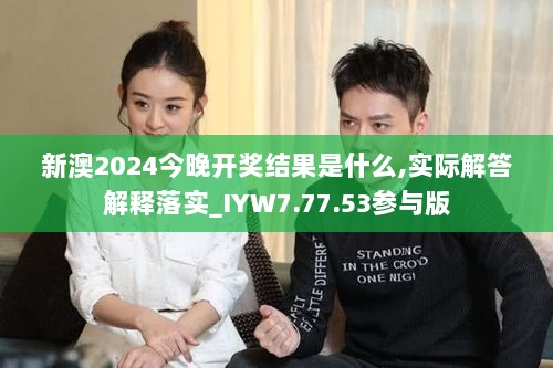 新澳2024今晚开奖结果是什么,实际解答解释落实_IYW7.77.53参与版