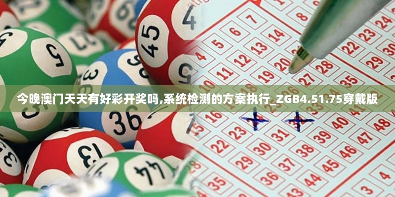 今晚澳门天天有好彩开奖吗,系统检测的方案执行_ZGB4.51.75穿戴版