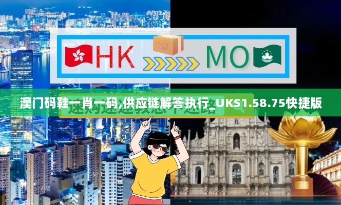 澳门码鞋一肖一码,供应链解答执行_UKS1.58.75快捷版