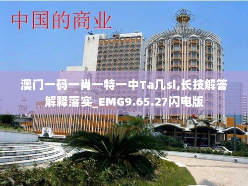 澳门一码一肖一特一中Ta几si,长技解答解释落实_EMG9.65.27闪电版