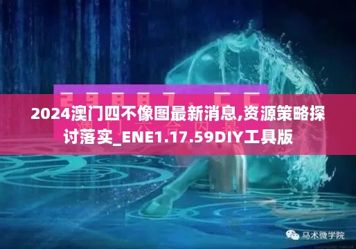 2024澳门四不像图最新消息,资源策略探讨落实_ENE1.17.59DIY工具版