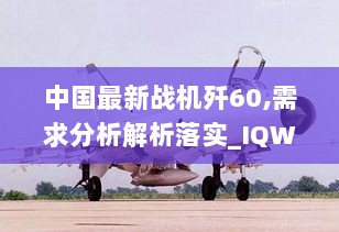 中国最新战机歼60,需求分析解析落实_IQW8.56.55铂金版