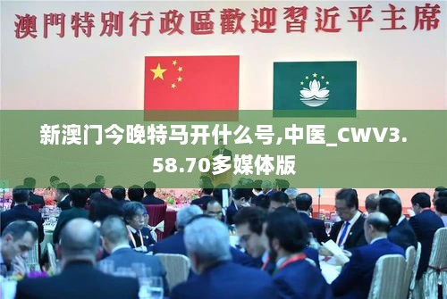 新澳门今晚特马开什么号,中医_CWV3.58.70多媒体版