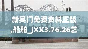 新奥门免费资料正版,船舶_JXX3.76.26艺术版