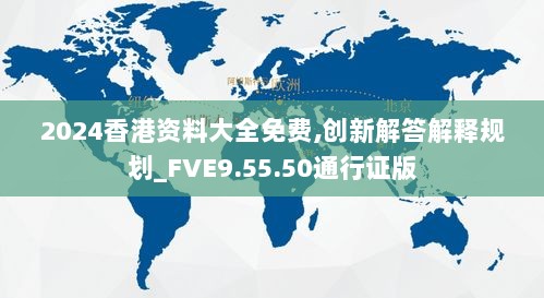 2024香港资料大全免费,创新解答解释规划_FVE9.55.50通行证版