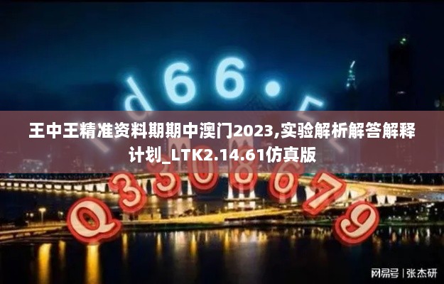 王中王精准资料期期中澳门2023,实验解析解答解释计划_LTK2.14.61仿真版