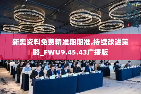 新奥资料免费精准期期准,持续改进策略_FWU9.45.43广播版