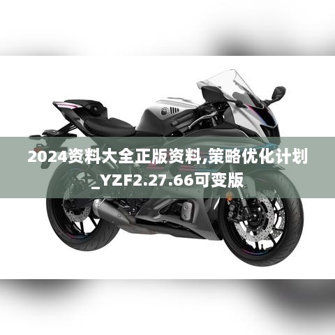 2024资料大全正版资料,策略优化计划_YZF2.27.66可变版