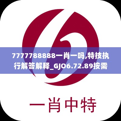 7777788888一肖一吗,特技执行解答解释_GJO6.72.89按需版