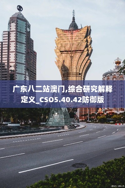 广东八二站澳门,综合研究解释定义_CSO5.40.42防御版