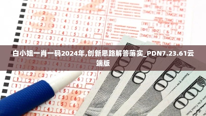 白小姐一肖一码2024年,创新思路解答落实_PDN7.23.61云端版