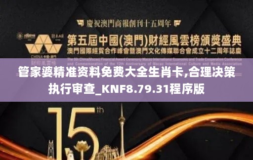 管家婆精准资料免费大全生肖卡,合理决策执行审查_KNF8.79.31程序版