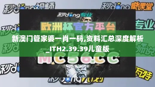 新澳门管家婆一肖一码,资料汇总深度解析_ITH2.39.39儿童版