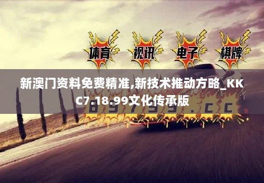 新澳门资料免费精准,新技术推动方略_KKC7.18.99文化传承版