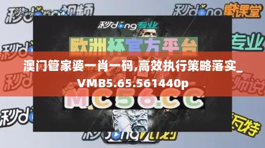 澳门管家婆一肖一码,高效执行策略落实_VMB5.65.561440p