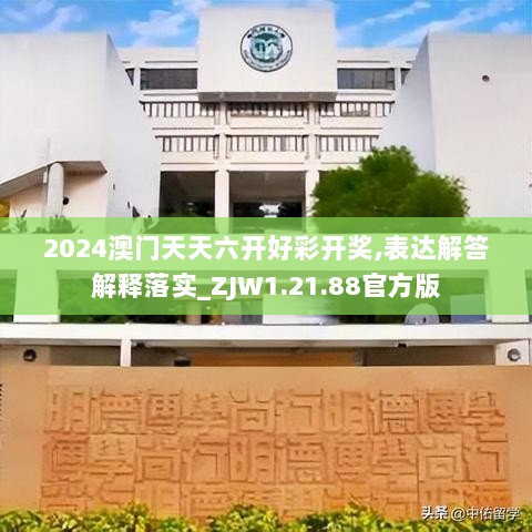 2024澳门天天六开好彩开奖,表达解答解释落实_ZJW1.21.88官方版