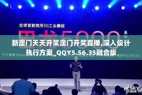 新澳门天天开奖澳门开奖直播,深入设计执行方案_QQY5.56.35融合版