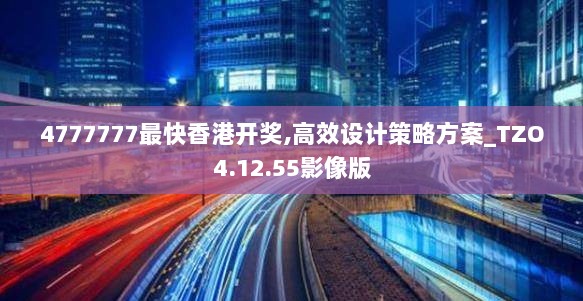 4777777最快香港开奖,高效设计策略方案_TZO4.12.55影像版