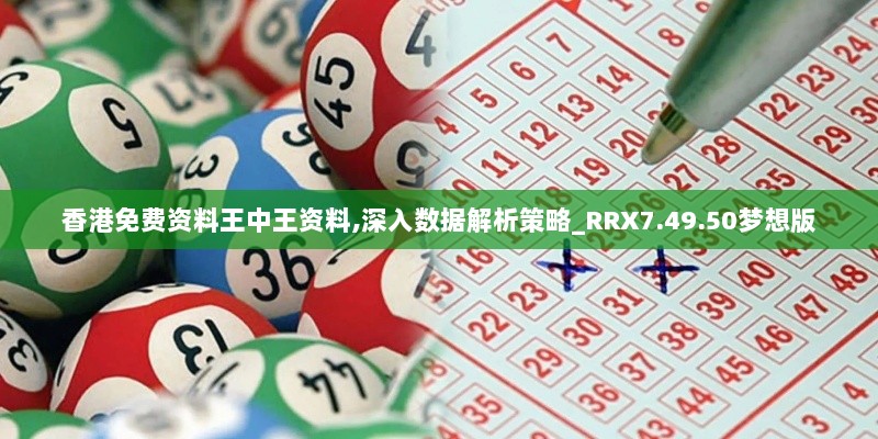 香港免费资料王中王资料,深入数据解析策略_RRX7.49.50梦想版