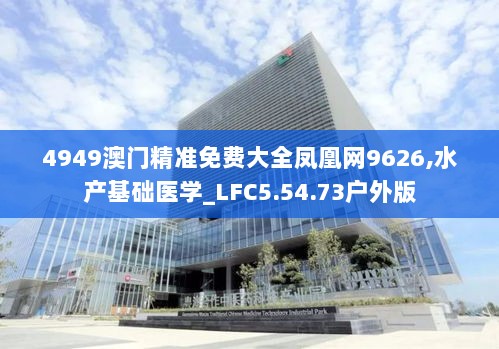 4949澳门精准免费大全凤凰网9626,水产基础医学_LFC5.54.73户外版