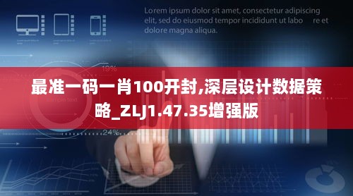 最准一码一肖100开封,深层设计数据策略_ZLJ1.47.35增强版