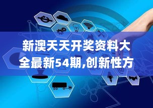 新澳天天开奖资料大全最新54期,创新性方案解析_KCL9.44.40智慧版