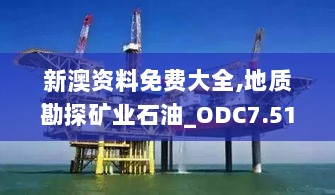 新澳资料免费大全,地质勘探矿业石油_ODC7.51.55魔力版