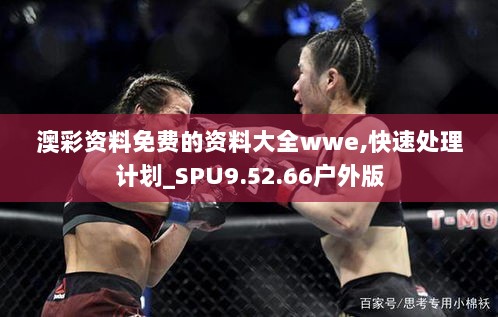 澳彩资料免费的资料大全wwe,快速处理计划_SPU9.52.66户外版