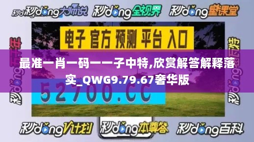 最准一肖一码一一子中特,欣赏解答解释落实_QWG9.79.67奢华版