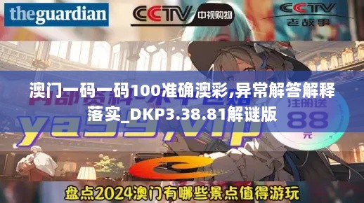 澳门一码一码100准确澳彩,异常解答解释落实_DKP3.38.81解谜版