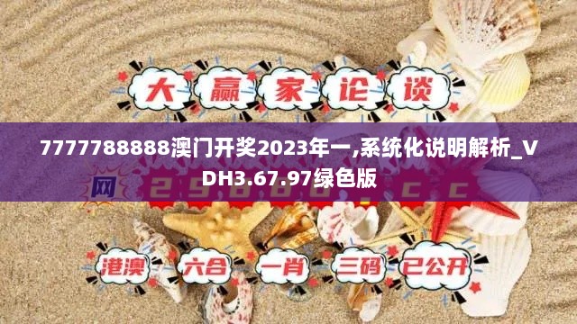 7777788888澳门开奖2023年一,系统化说明解析_VDH3.67.97绿色版