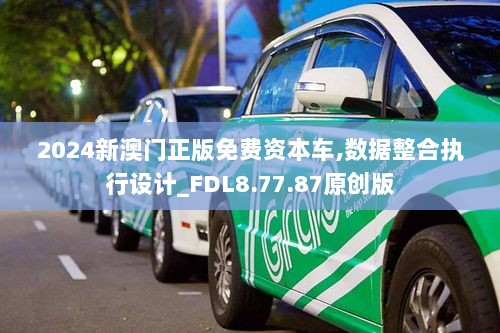 2024新澳门正版免费资本车,数据整合执行设计_FDL8.77.87原创版